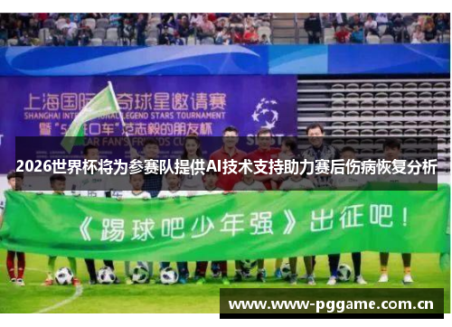 2026世界杯将为参赛队提供AI技术支持助力赛后伤病恢复分析 2026世界杯将为参赛队提供AI技术支持助力赛后伤病恢复分析
